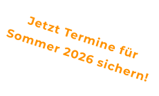 Jetzt Termine für Sommer 2026 sichern!