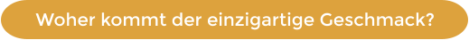 Woher kommt der einzigartige Geschmack?